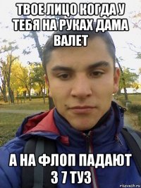 твое лицо когда у тебя на руках дама валет а на флоп падают 3 7 туз