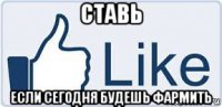 ставь если сегодня будешь фармить
