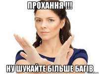 прохання !!! ну шукайте більше багів