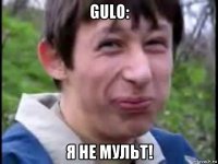gulo: я не мульт!