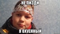 не пизди я охуенный