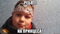 ребят! йа принцеса!