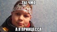 ты чмо а я принцесса