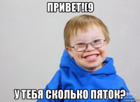 привет!(9 у тебя сколько пяток?