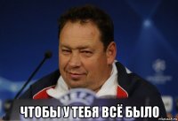  чтобы у тебя всё было