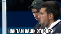  как там ваши ставки?