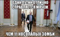 один путин отлично справляется мячем чем 11 косолапых зомби