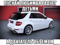 пускай любимая радует детьми а двигатель объёмом
