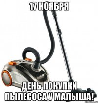 17 ноября день покупки пылесоса у малыша!