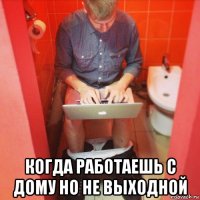  когда работаешь с дому но не выходной