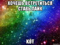 хочешь встретиться ставь лайк kǾŧ