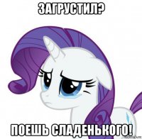 загрустил? поешь сладенького!