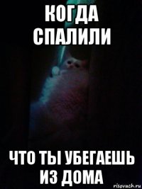 когда спалили что ты убегаешь из дома