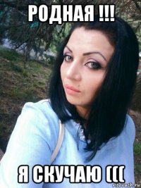 родная !!! я скучаю (((