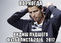 вот когда видиш лудшего футболиста 2016_2017