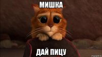 мишка дай пицу