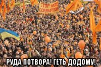  руда потвора! геть додому!