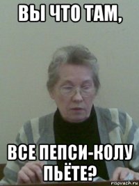 вы что там, все пепси-колу пьёте?