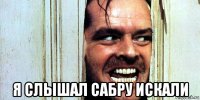  я слышал сабру искали