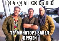 после долгих скитаний терминатор2 завел друзей
