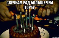 свечкам рад больше чем торту 