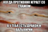 когда противник играет со спамом а у тебя есть дракон и валькирии