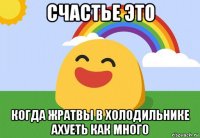 счастье это когда жратвы в холодильнике ахуеть как много