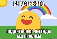 счастье это подняться до легенды без проблем