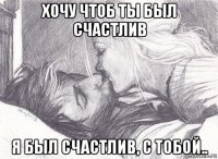 хочу чтоб ты был счастлив я был счастлив, с тобой..