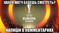 какой матч будешь смотреть? напиши в комментариях