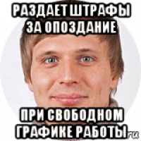 раздает штрафы за опоздание при свободном графике работы