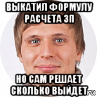 выкатил формулу расчета зп но сам решает сколько выйдет