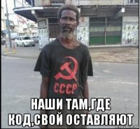  наши там,где код,свой оставляют