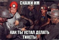 скажи им как ты устал делать тикеты