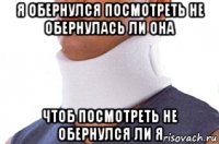 я обернулся посмотреть не обернулась ли она чтоб посмотреть не обернулся ли я