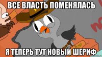 все власть поменялась я теперь тут новый шериф