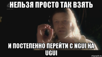 нельзя просто так взять и постепенно перейти с ngui на ugui