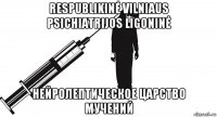 respublikinė vilniaus psichiatrijos ligoninė нейролептическое царство мучений