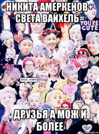 никита амеркенов+ света вайхель= друзья а мож и более