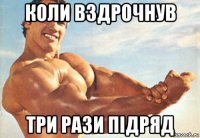 коли вздрочнув три рази підряд