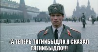  -а теперь тягнибыдло,я сказал тягнибыдло!!!
