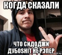 когда сказали что сидоджи дубоshit не рэпер