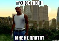 тухлое говно мне не платят