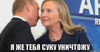  я же тебя суку уничтожу
