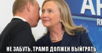  не забуть, трамп должен выйграть
