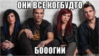 они все когбудто бооогии