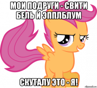 мои подруги - свити бель и эпплблум скуталу это - я!