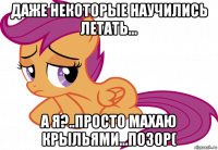 даже некоторые научились летать... а я?..просто махаю крыльями...позор(