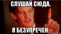 слушай сюда, я безупречен.