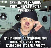 причем тут украина, спрашивает мистер свинкин? да непричем.. сосредоточьтесь пожалуйста на стирке кальсонов-это ваша работа